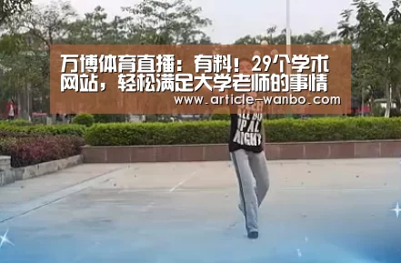 万博体育直播：有料！29个学术网站，轻松满足大学老师的事情需求